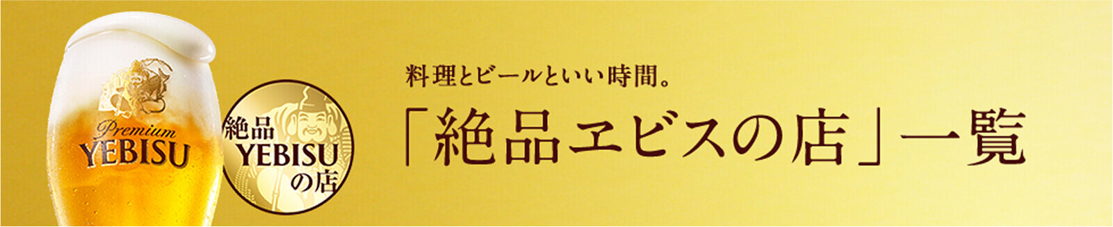 料理とビールのいい時間。「絶品ヱビスの店」一覧