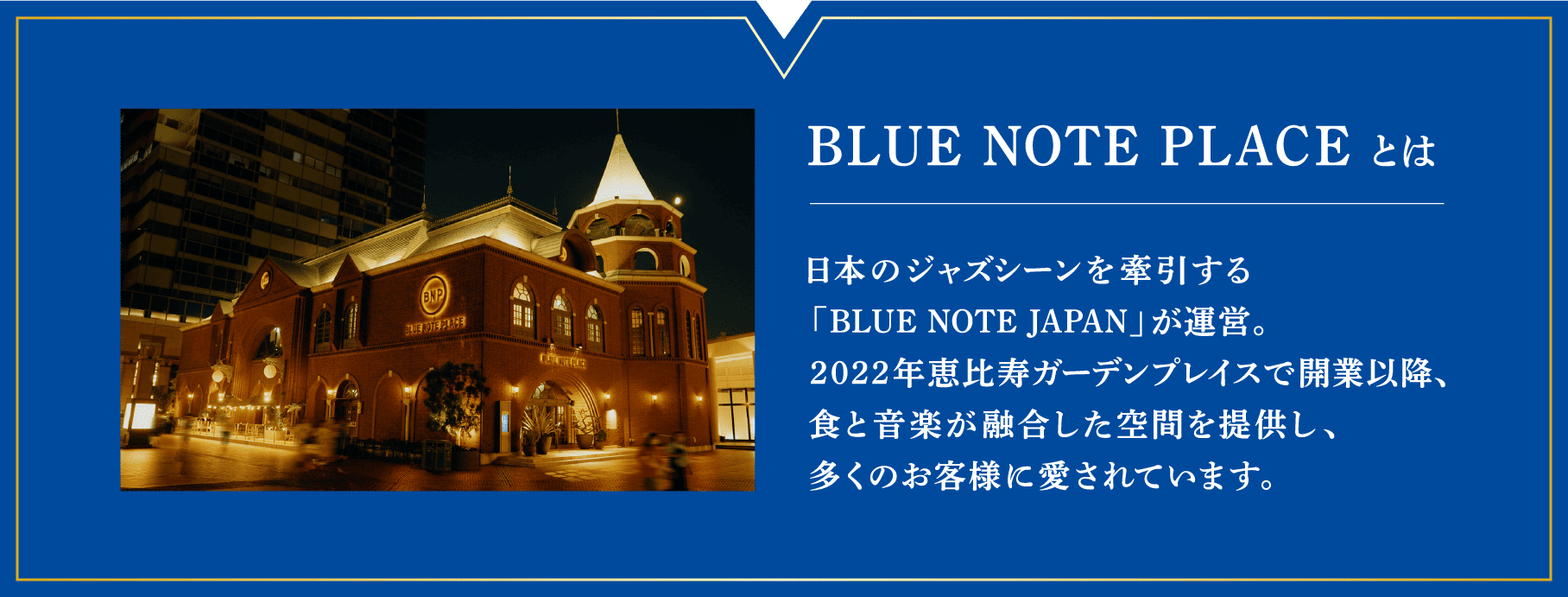 BLUE NOTE PLACEとは──日本のジャズシーンを牽引する「BLUE NOTE JAPAN」が運営。2022年恵比寿ガーデンプレイスで開業以降、食と音楽が融合した空間を提供し、多くのお客様に愛されています。