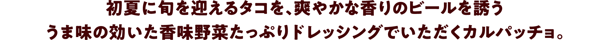 初夏に旬を迎えるタコを、爽やかな香りのビールを誘ううま味の効いた香味野菜たっぷりドレッシングでいただくカルパッチョ。