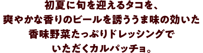 初夏に旬を迎えるタコを、爽やかな香りのビールを誘ううま味の効いた香味野菜たっぷりドレッシングでいただくカルパッチョ。
