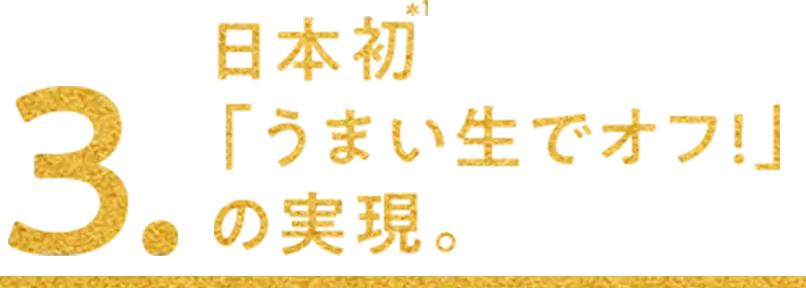 3.日本初「うまい生でオフ!」の実現。